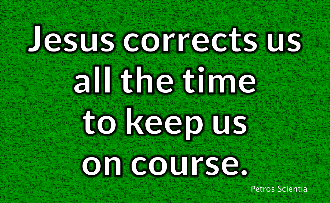 Jesus corrects us all the time to keep us on course.