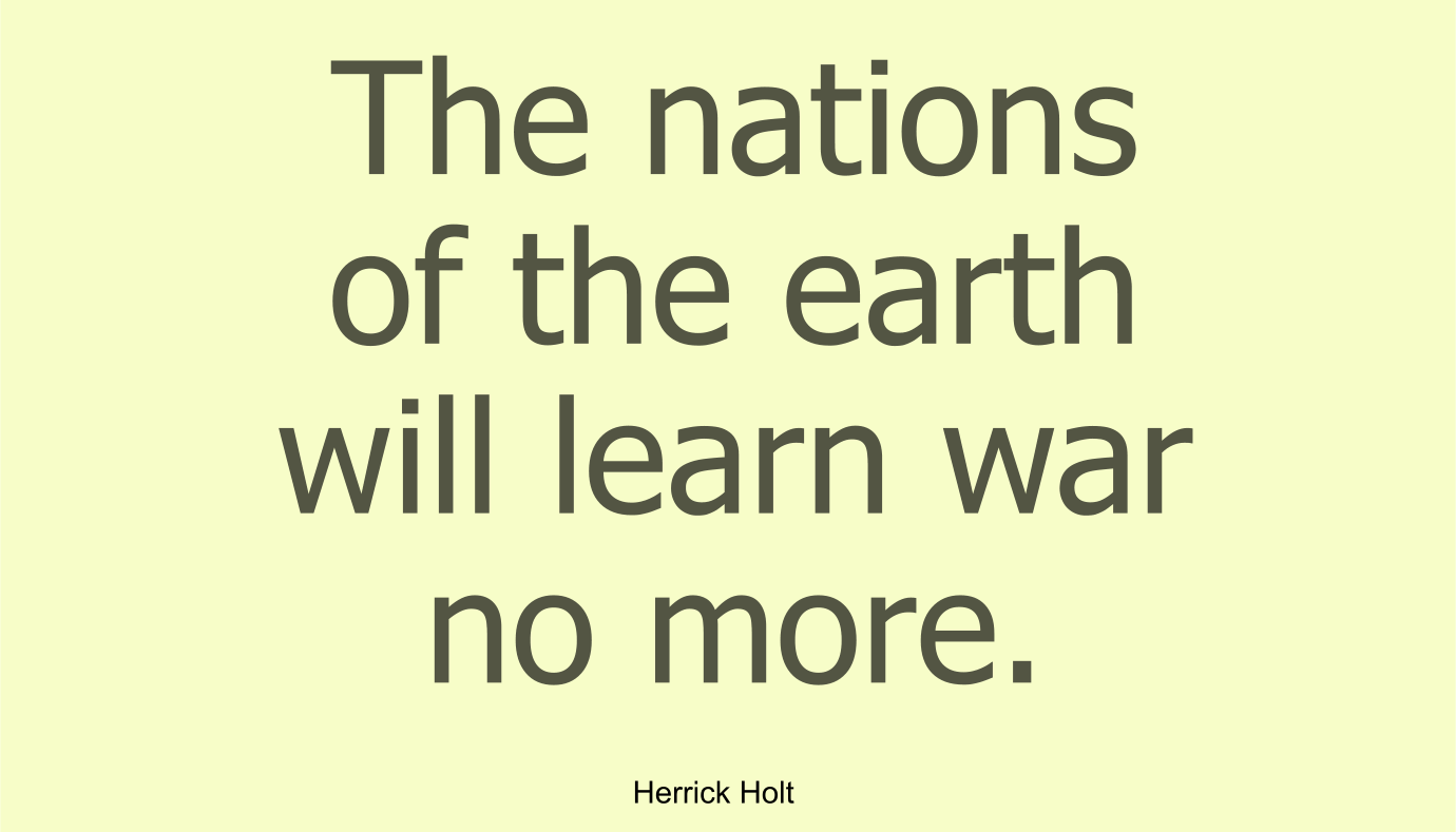 The nations of the earth will learn war no more.