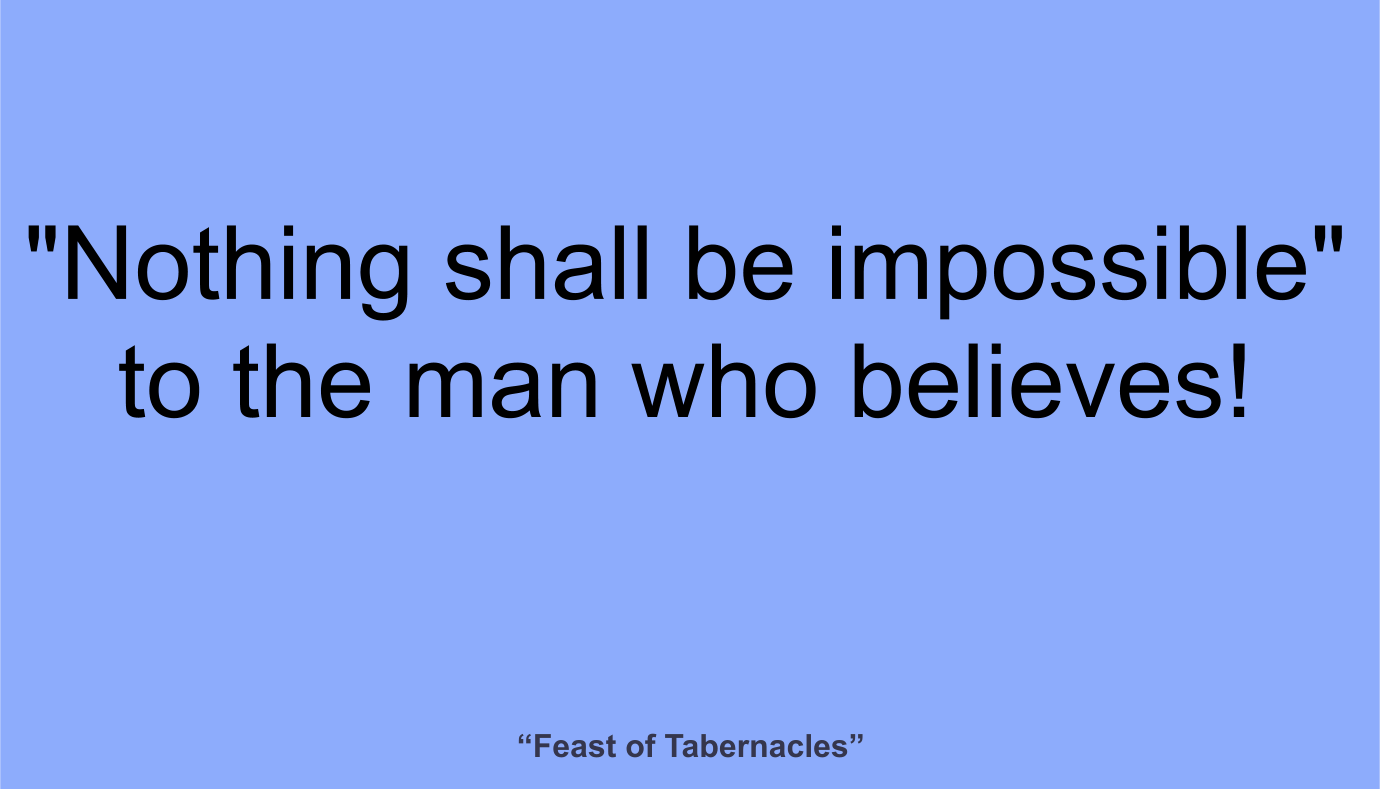And "nothing shall be impossible" to the man who believes! ~ “Feast of Tabernacles” 