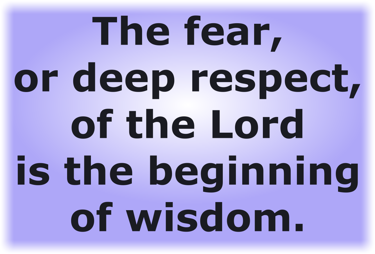 The fear, or deep respect, of the Lord is the beginning of wisdom.
