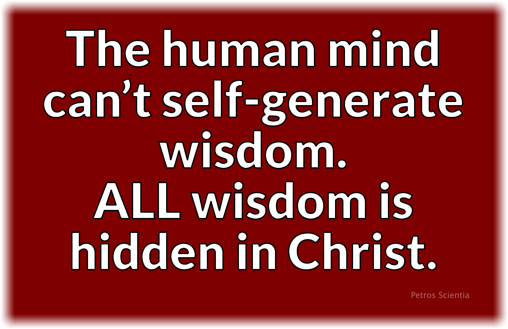 The human mind can’t self-generate wisdom. All wisdom is hidden in Christ.