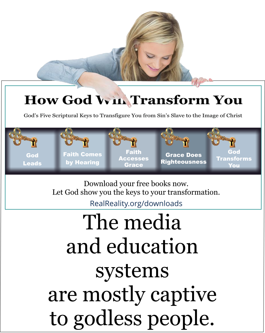 The media and education systems are mostly captive to godless people. 
(Quote from https://realreality.org/downloads/how-god-will-transform-you/)
