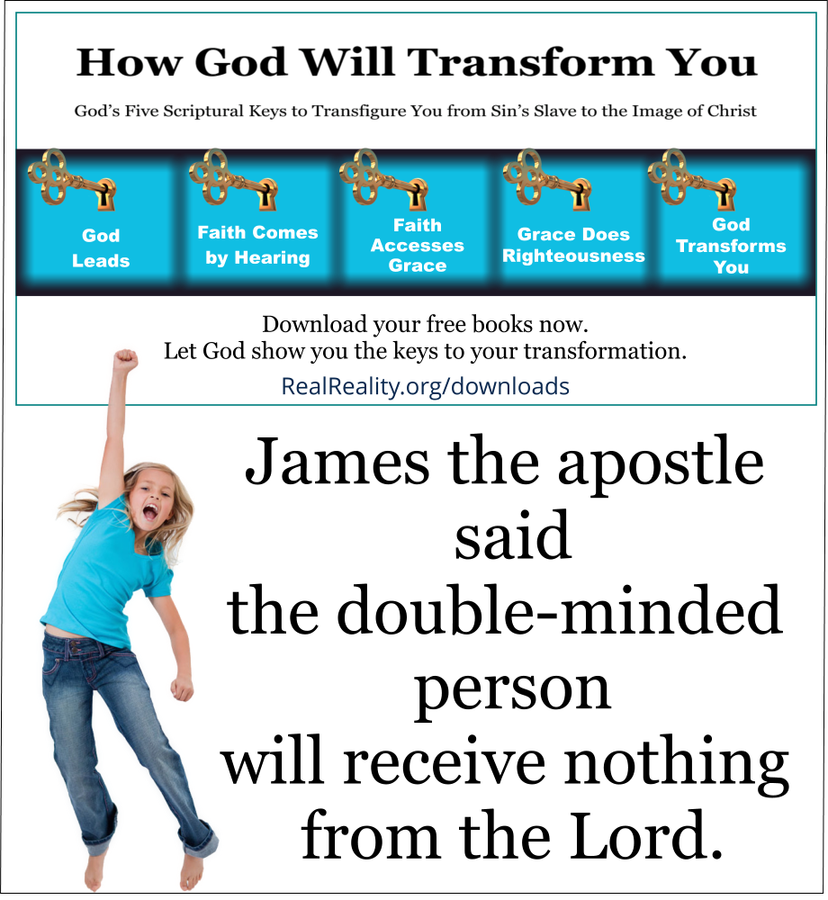 James the apostle said the double-minded person will receive nothing from the Lord. 
(Quote from https://realreality.org/downloads/how-god-will-transform-you/)
