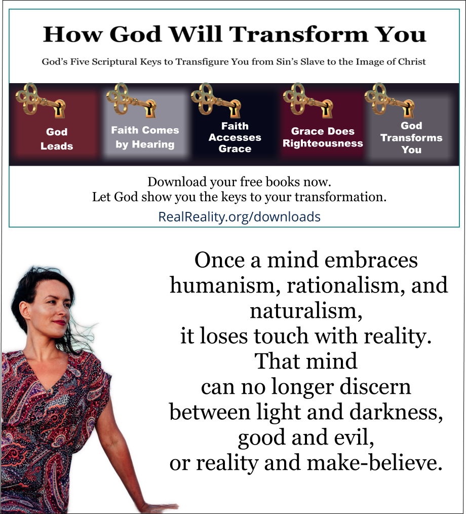 Once a mind embraces humanism, rationalism, and naturalism, it loses touch with reality. That mind can no longer discern between light and darkness, good and evil, or reality and make-believe. 
(Quote from https://realreality.org/downloads/how-god-will-transform-you/)
