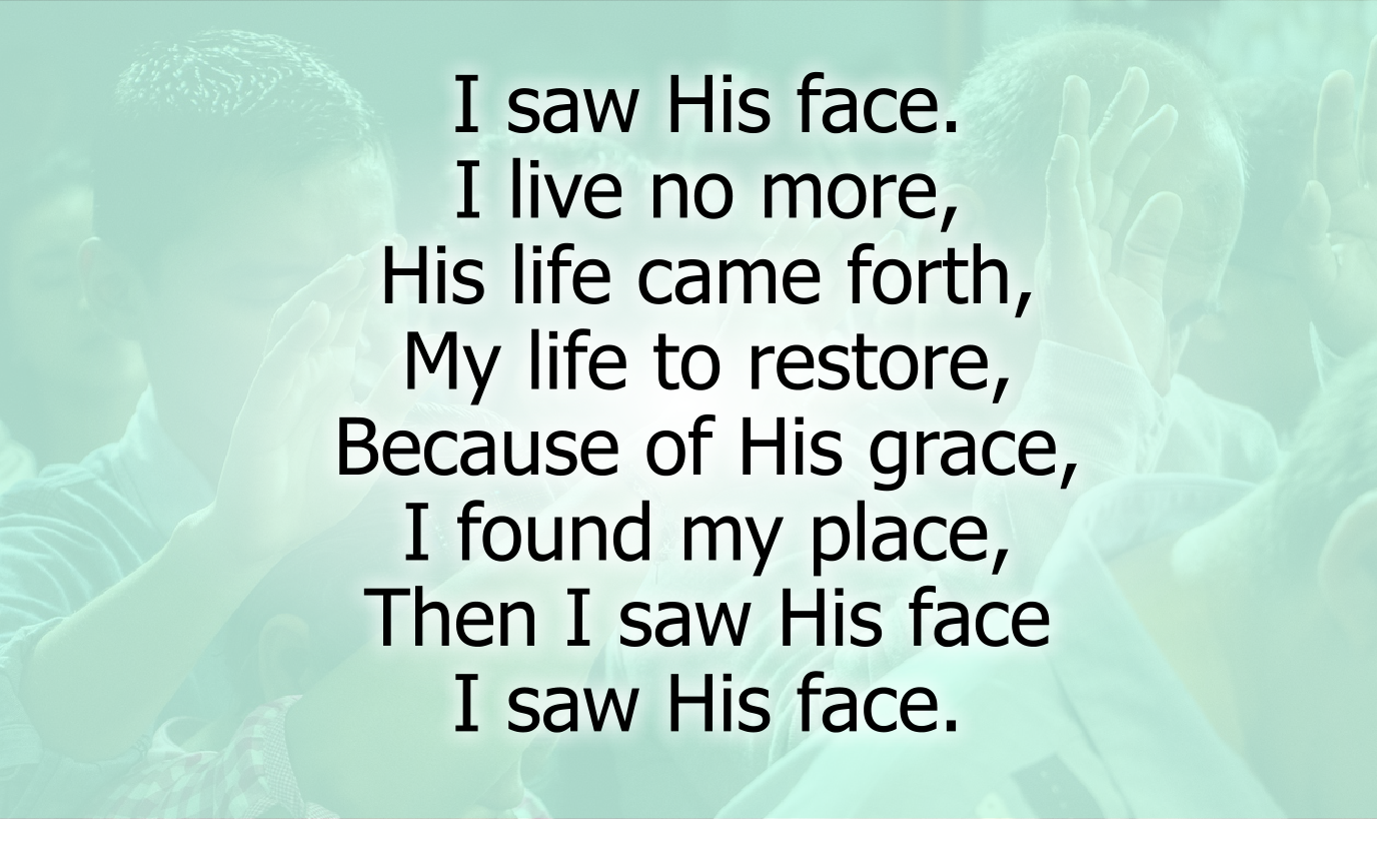 I saw His face. I live no more.