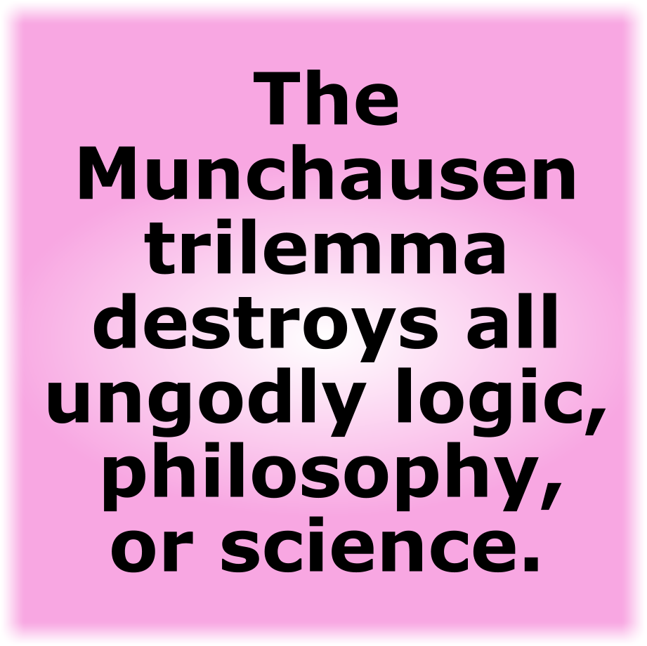 The Munchausen trilemma destroys all ungodly logic, philosophy, or science.