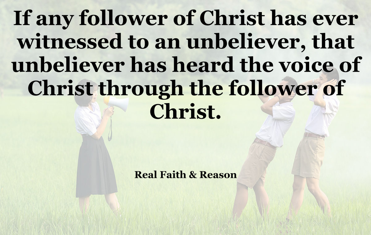 If any follower of Christ has ever witnessed to an unbeliever, that unbeliever has heard the voice of Christ through the follower of Christ.