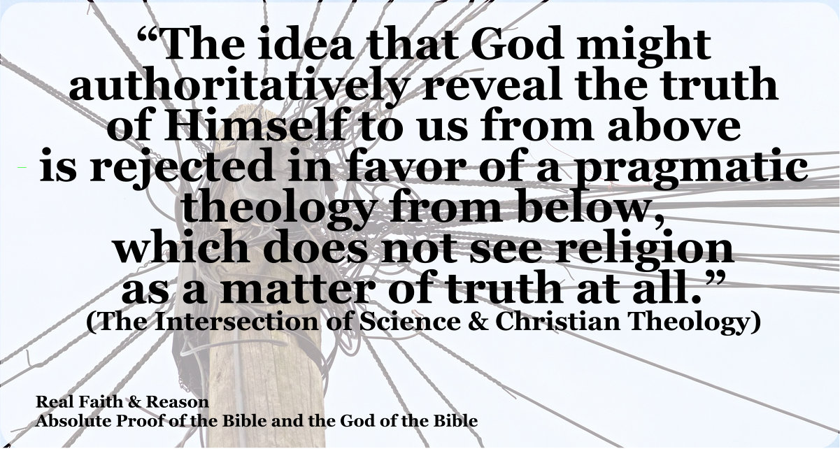 The idea that God might authoritatively reveal the truth of Himself to us from above is rejected in favor of pragmatic theology from below, which does not see religion as a matter of truth at all.
