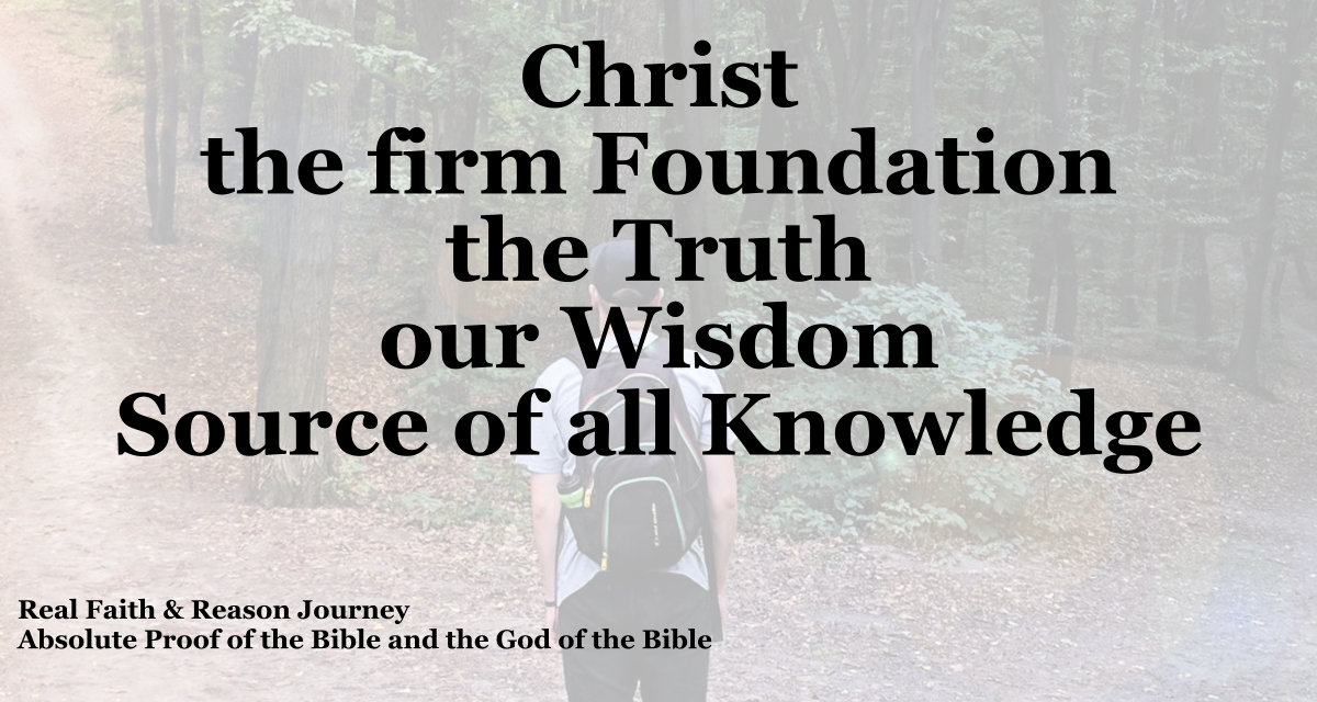 Christ the firm Foundation , the Truth, our Wisdom, Source of all knowledge.