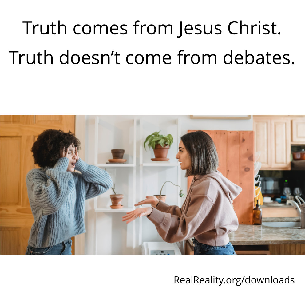 Truth comes from Jesus Christ. Truth doesn’t come from debates.