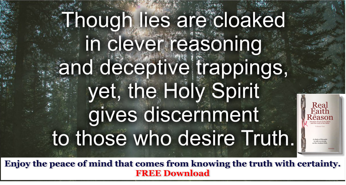 Though lies are cloaked in clever reasoning and deceptive trappings, yet, the Holy Spirit gives discernment to those who desire Truth.