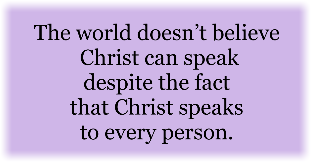 The world doesn’t believe Christ can speak despite the fact that Christ speaks to every person. 
