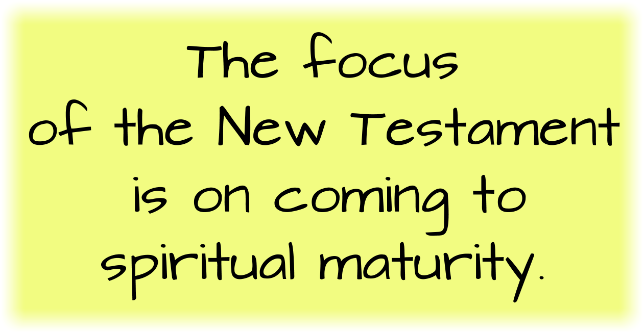 The focus of the New Testament is on coming to spiritual maturity. 