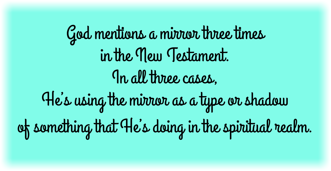 God mentions a mirror three times in the New Testament as a type or shadow of something that He’s doing in the spiritual realm.