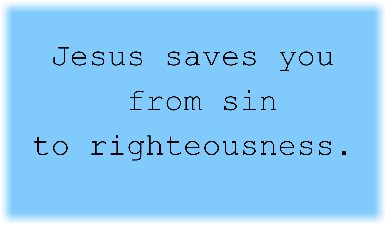 You are saved from sin and to righteousness. 