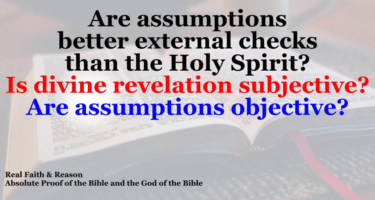 Are assumptions better external checks than the Holy Spirit? Is divine revelation subjective? Are assumptions objective?
