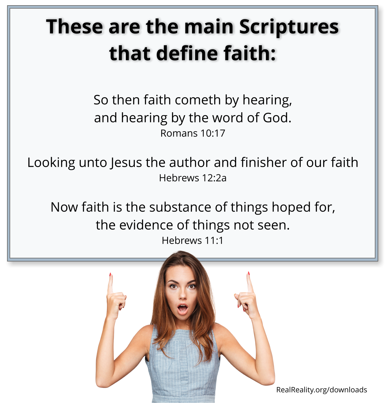 THESE ARE THE MAIN SCRIPTURES THAT DEFINE FAITH: Romans 10:17, Hebrews 12:2, Hebrews 11:1.