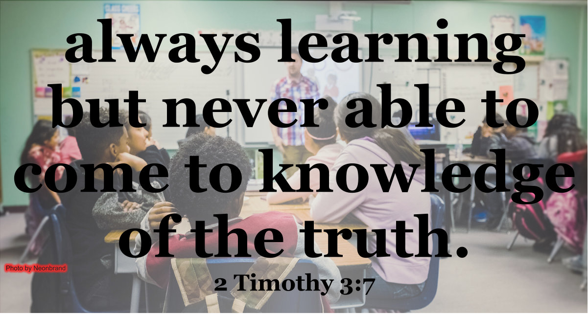 Consider those who are always learning but never coming to knowledge of the truth.