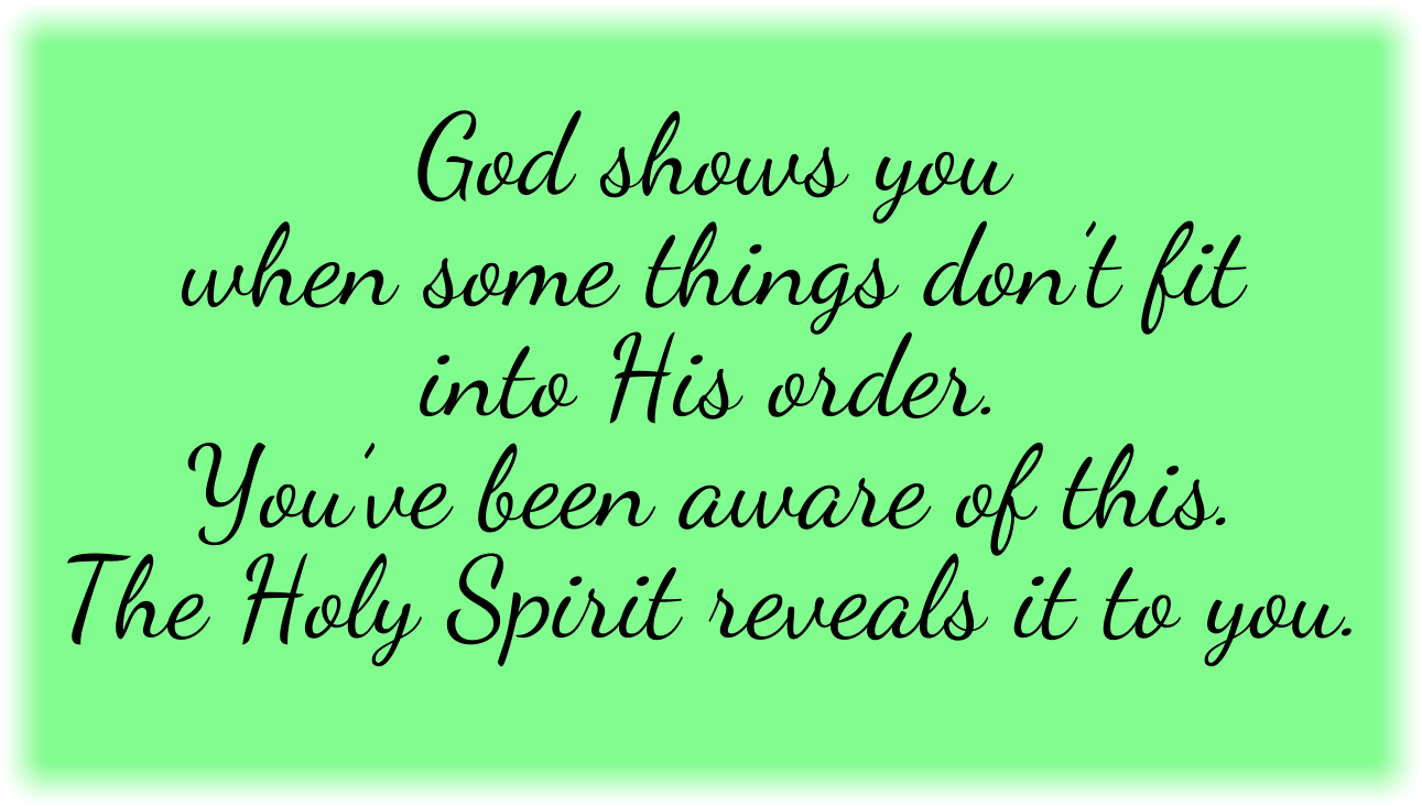 God shows you when some things don’t fit into His order. 