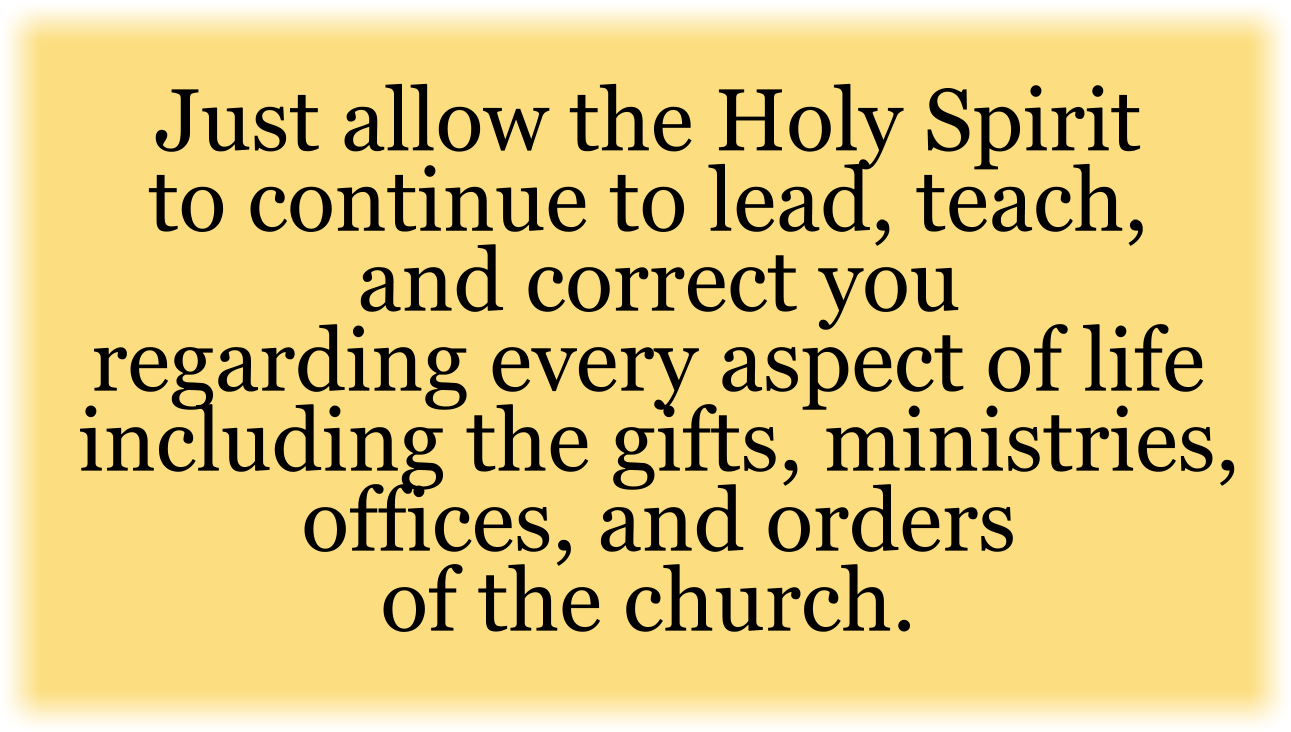 Just allow the Holy Spirit to continue to lead, teach, and correct you regarding every aspect of life including the gifts, ministries, offices, and orders of the church. 