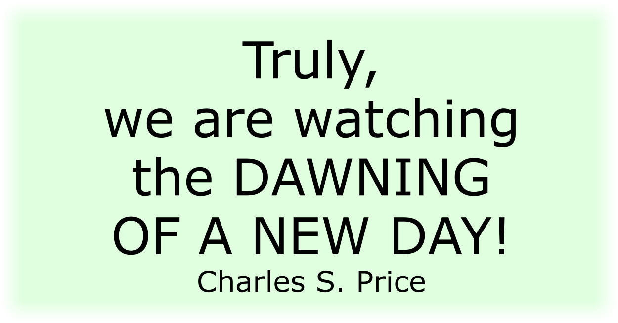 Truly, we are watching the DAWNING OF A NEW DAY! Charles S. Price