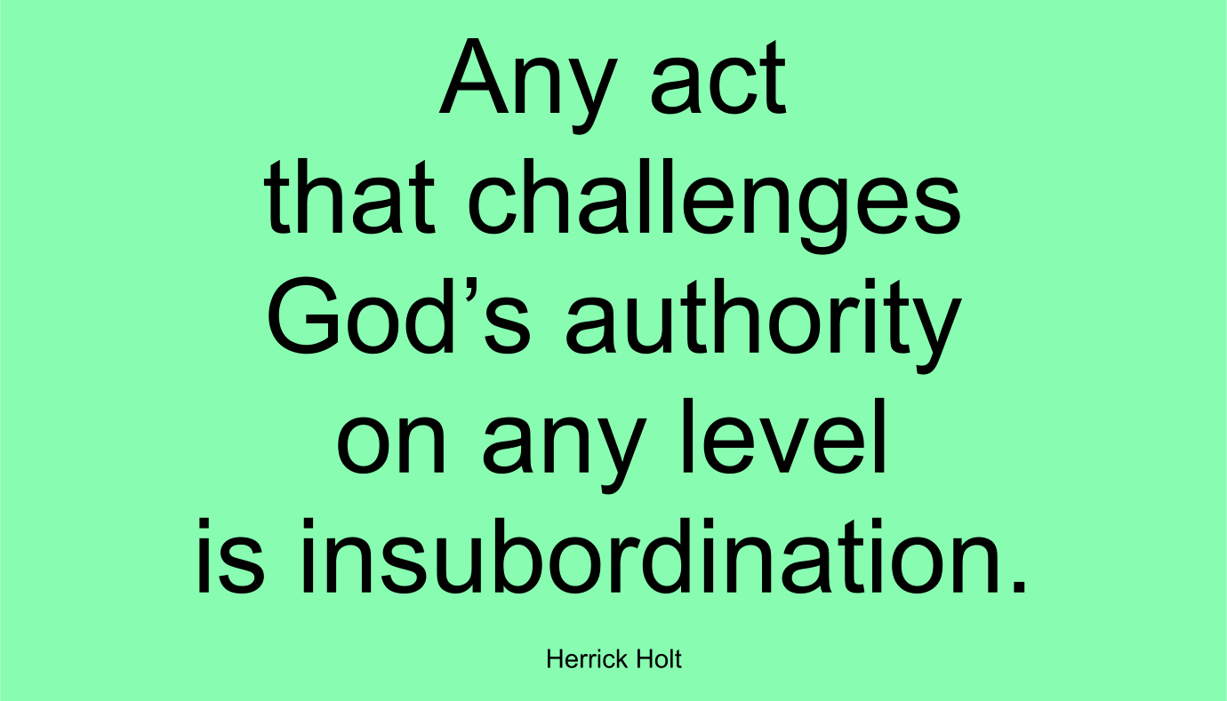 Any act that challenges God’s authority on any level is insubordination. ~ Herrick Holt