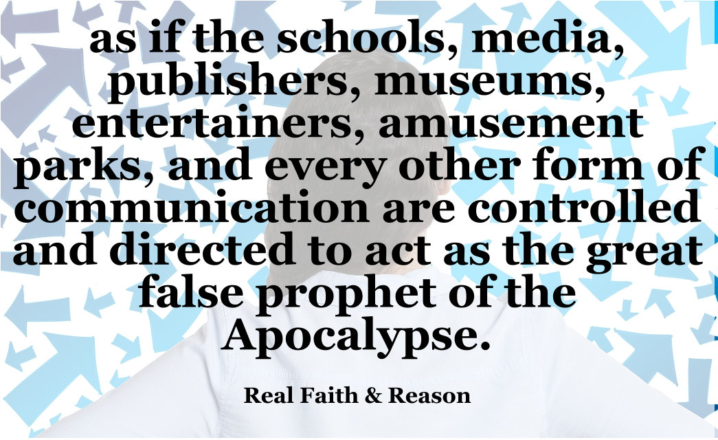 It's as if the schools, media, publishers, museums, entertainers, amusement parks, and every other form of communication act as the false prophet.