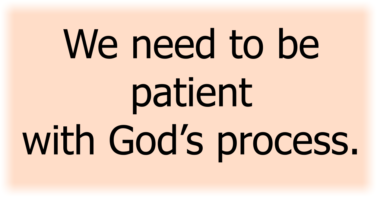 We need to be patient with God’s process. 