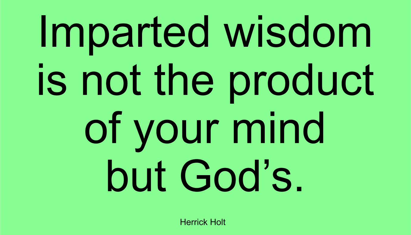 Imparted wisdom is not the product of your mind but God’s