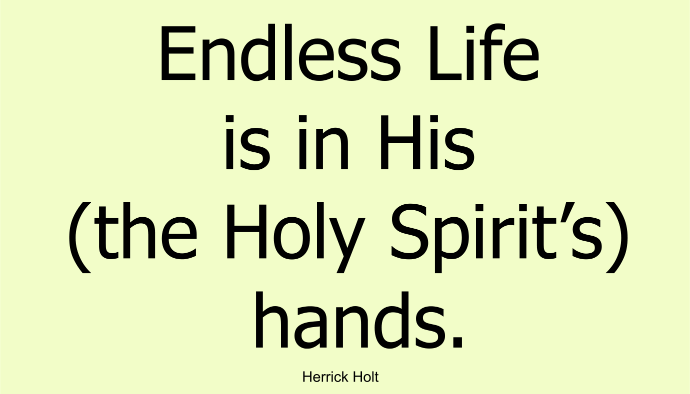 Endless Life is in His (the Holy Spirit’s) hands.