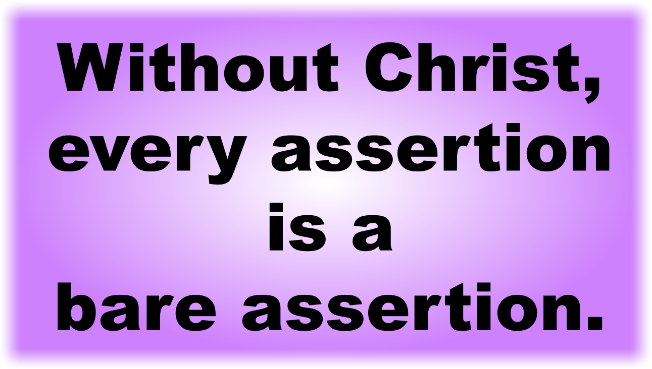 Without Christ, every assertion is a bare assertion.