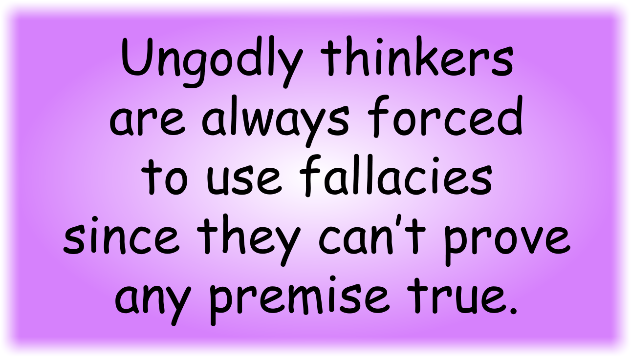 Ungodly thinkers are always forced to use fallacies since they can’t prove any premise true.