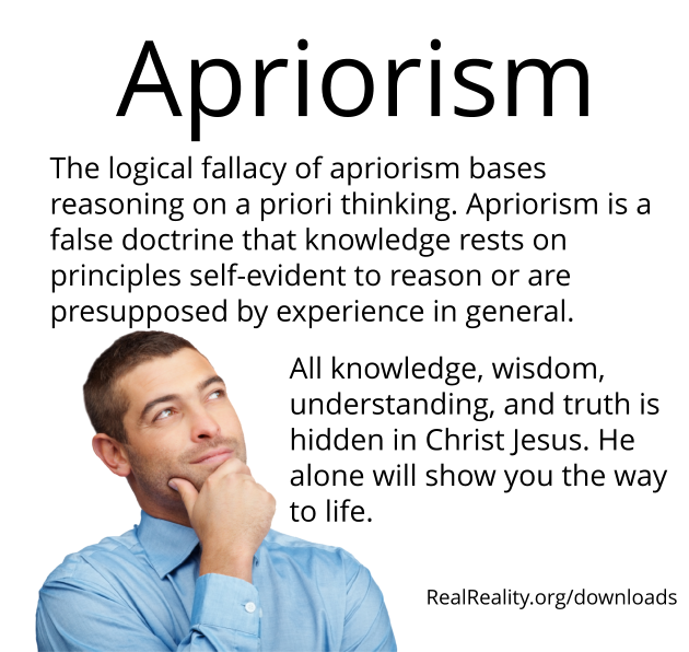 Apriorism: The logical fallacy of apriorism bases reasoning on a priori thinking.