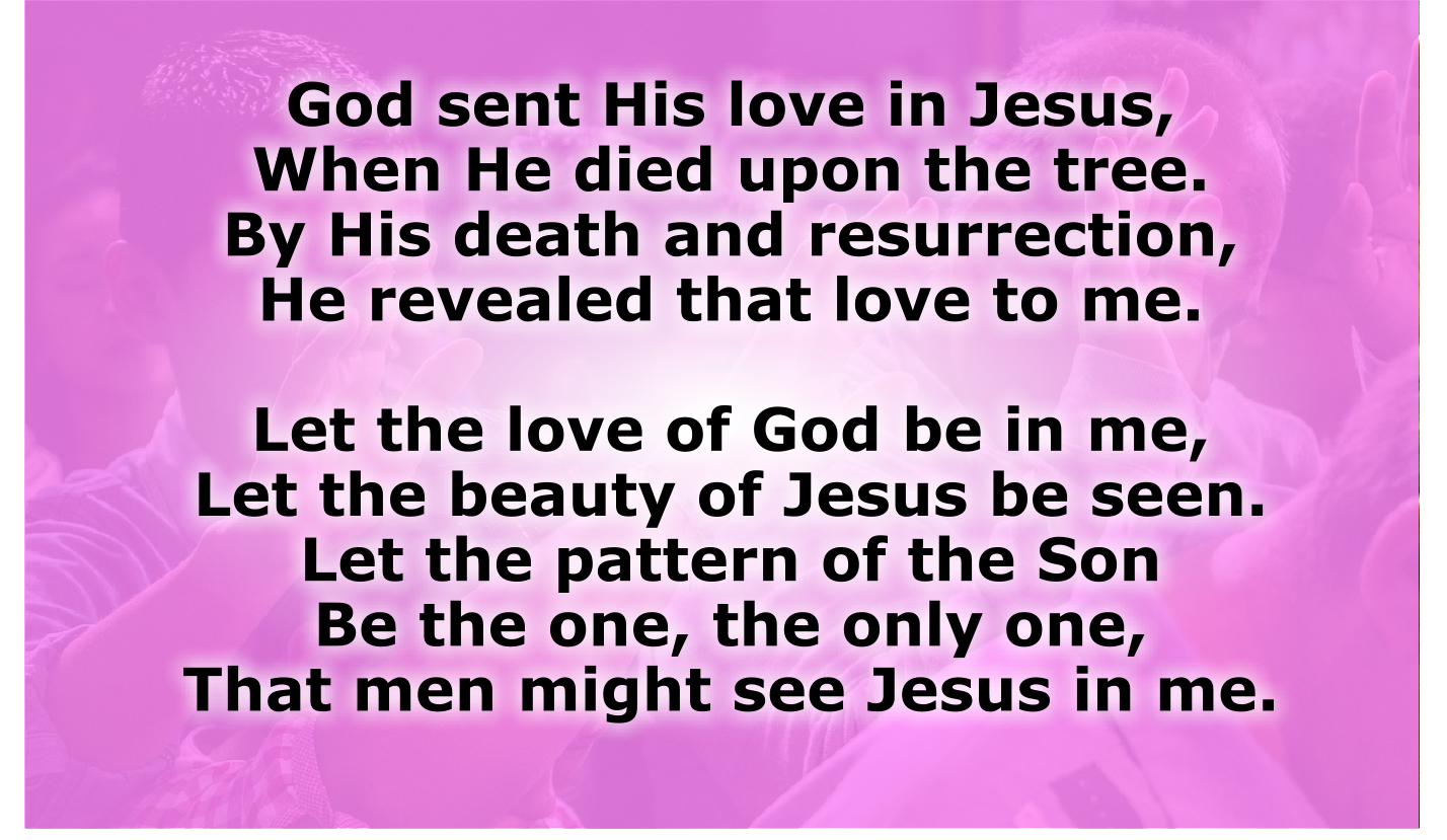 Let the love of God be in me,
Let the beauty of Jesus be seen.
