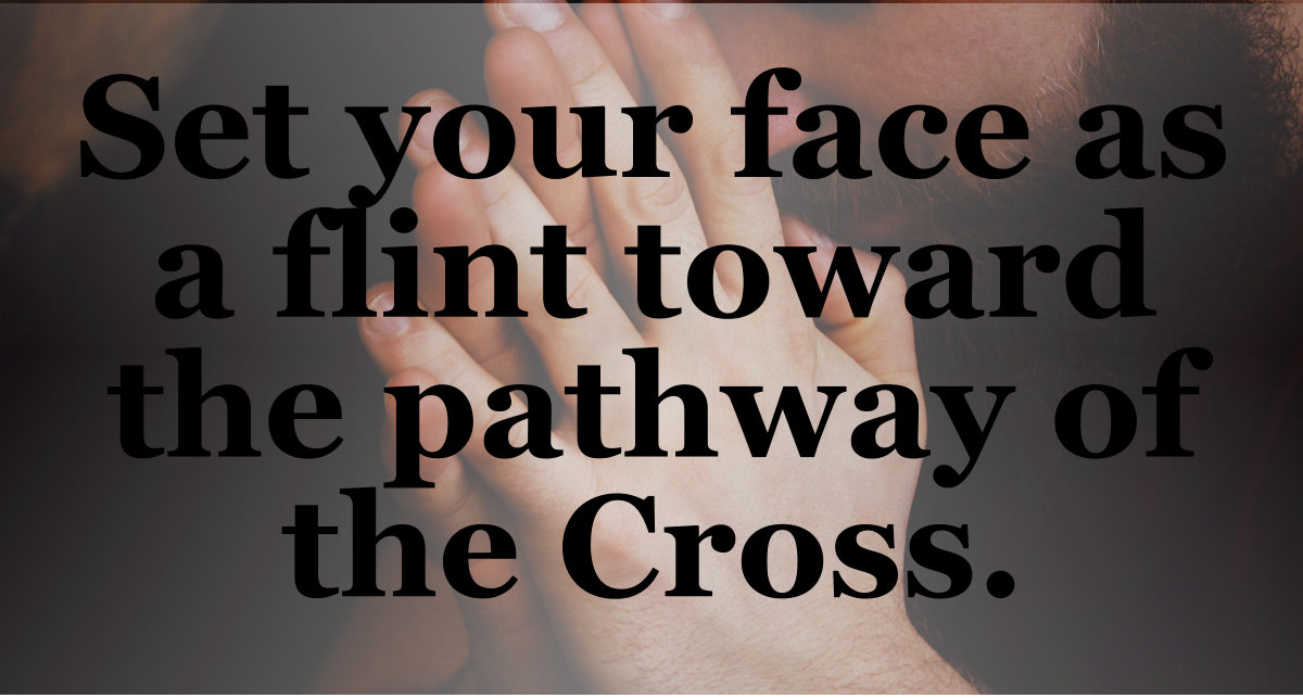 Set your face as a flint toward the pathway of the cross.