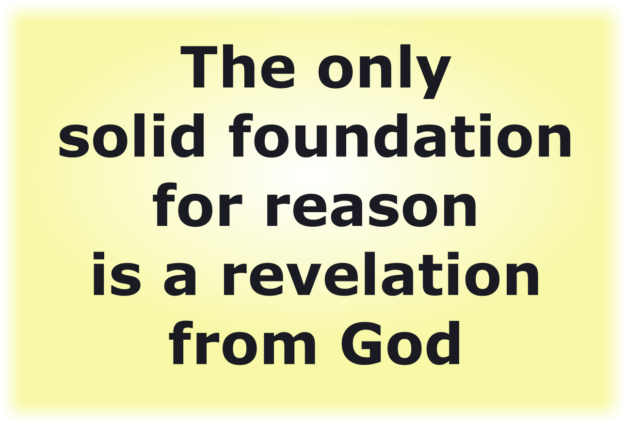 The only solid foundation for reason is a revelation from God
