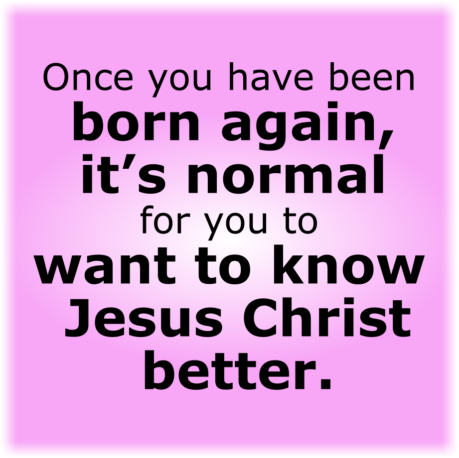 IT’S NORMAL FOR YOU TO WANT TO KNOW JESUS CHRIST BETTER