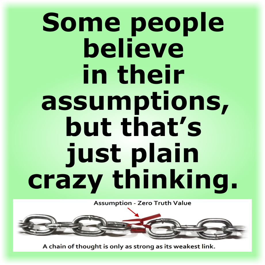 Some people believe in their assumptions, but that’s just plain crazy thinking.