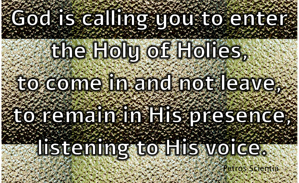 God is calling you to enter the Holy of Holies, to come in and not leave, to remain in His presence listening to His voice.