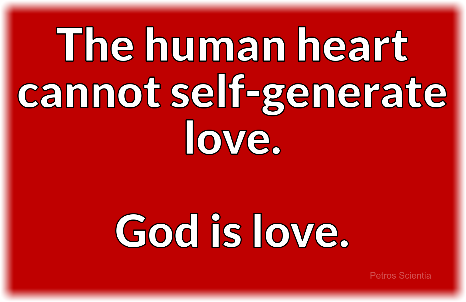 The human heart cannot self-generate love. God is love.