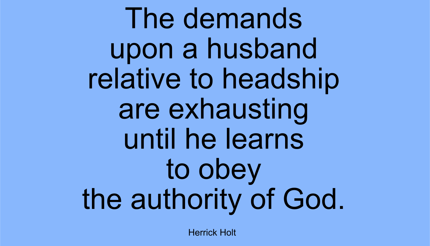 The demands upon a husband relative to headship are exhausting until he learns to obey the authority of God.