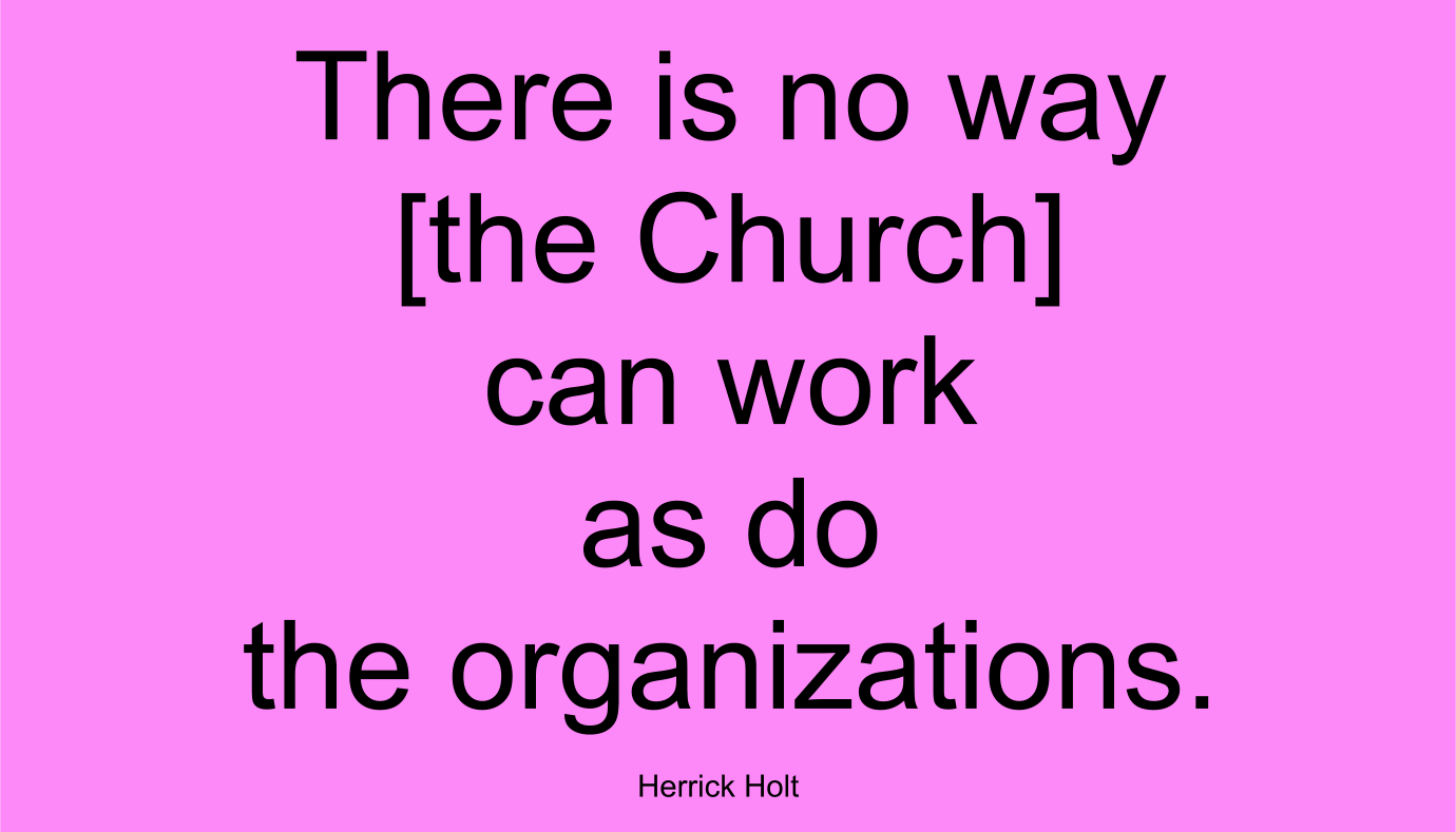 There is no way [the Church] can work as do the organizations.