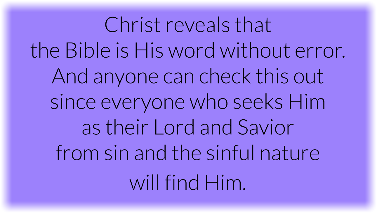 Christ reveals that the Bible is His word without error. And anyone can check this out since everyone who seeks Him as their Lord and Savior from sin and the sinful nature will find Him.