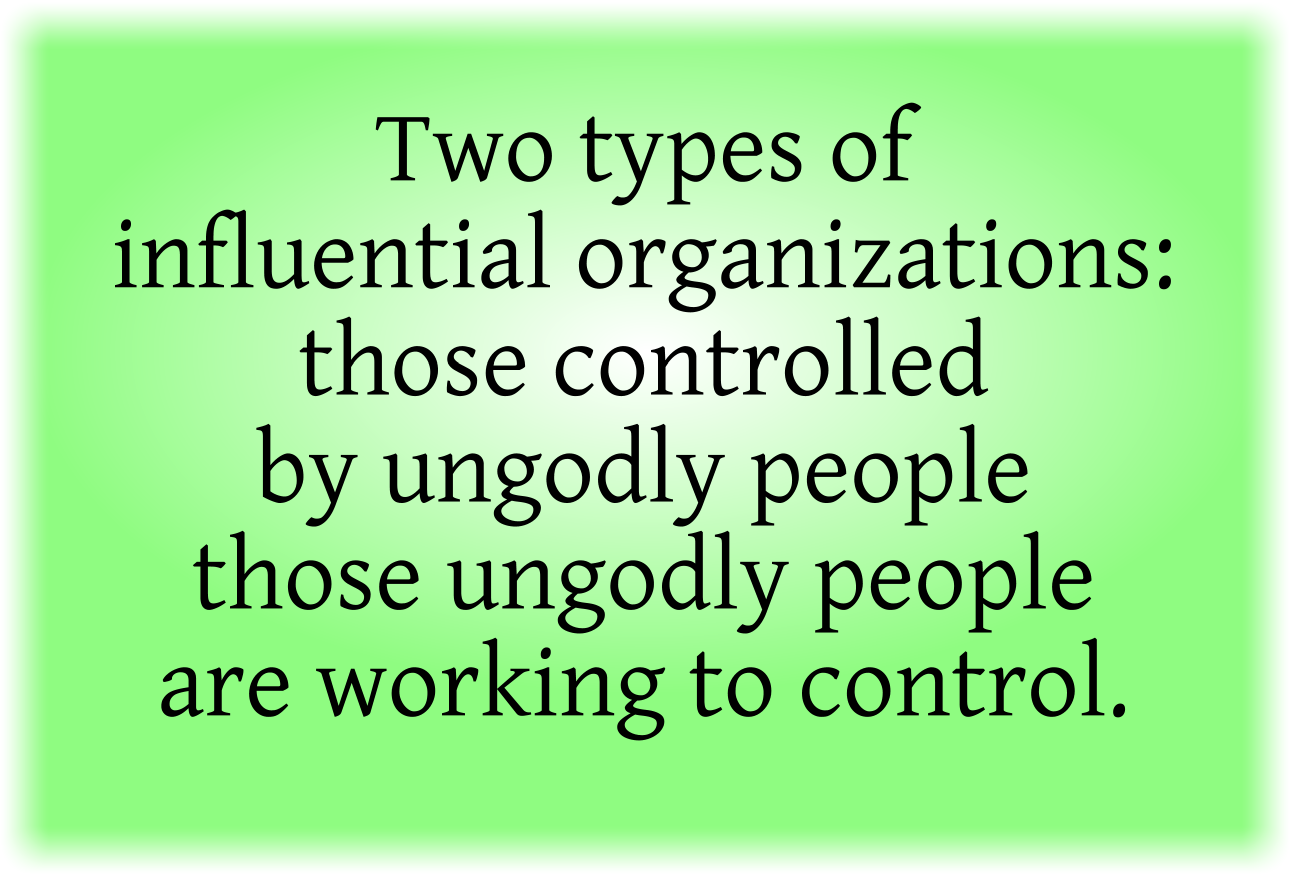Organizations controlled by ungodly people and those ungodly people are working to control