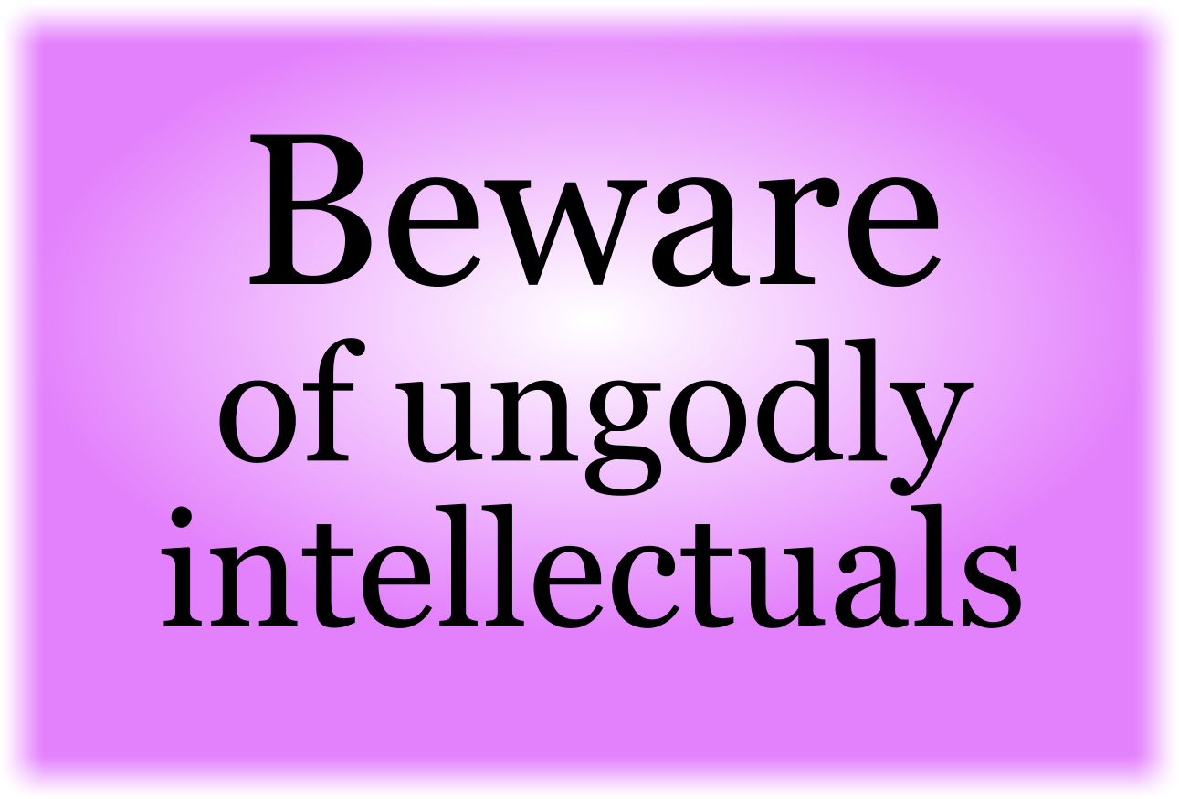 Beware of ungodly intellectuals.