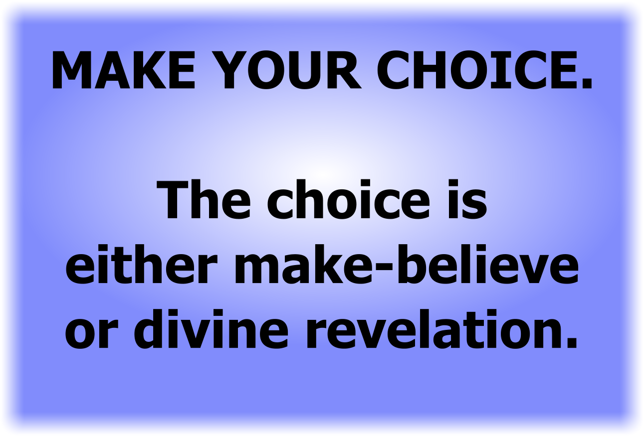 MAKE YOUR CHOICE.  The choice is either make-believe or divine revelation.