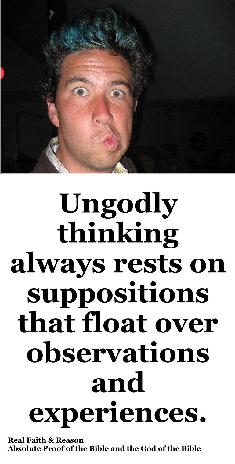Ungodly thinking always rests on suppositions that float over observations and experiences.
