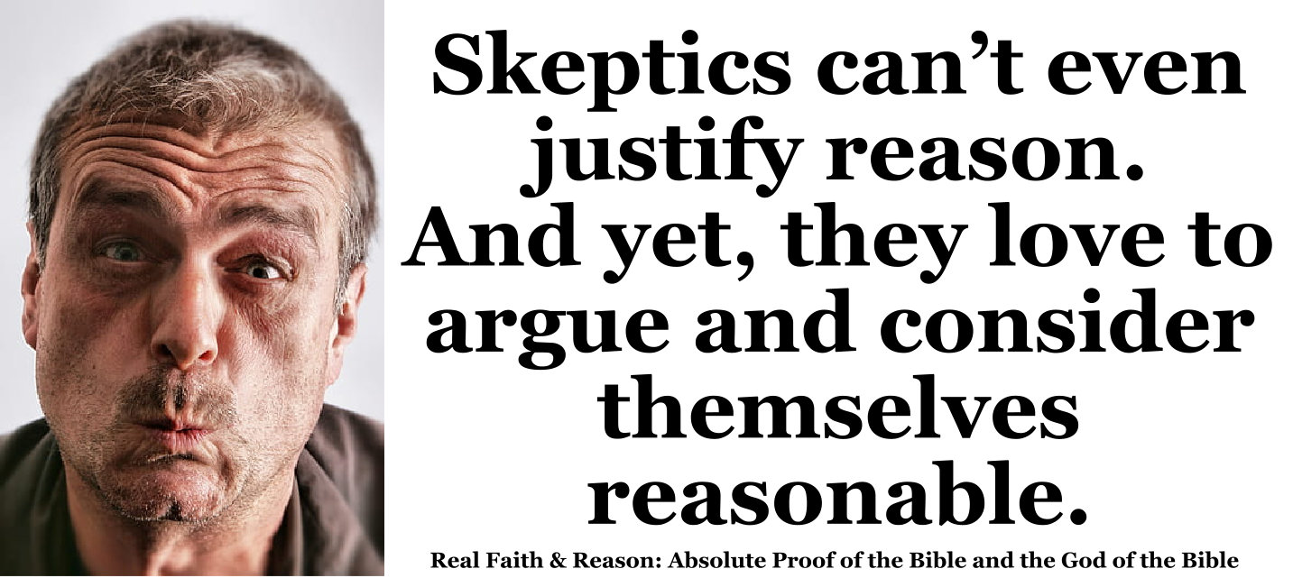 Skeptics can’t even justify reason. And yet they love to argue.