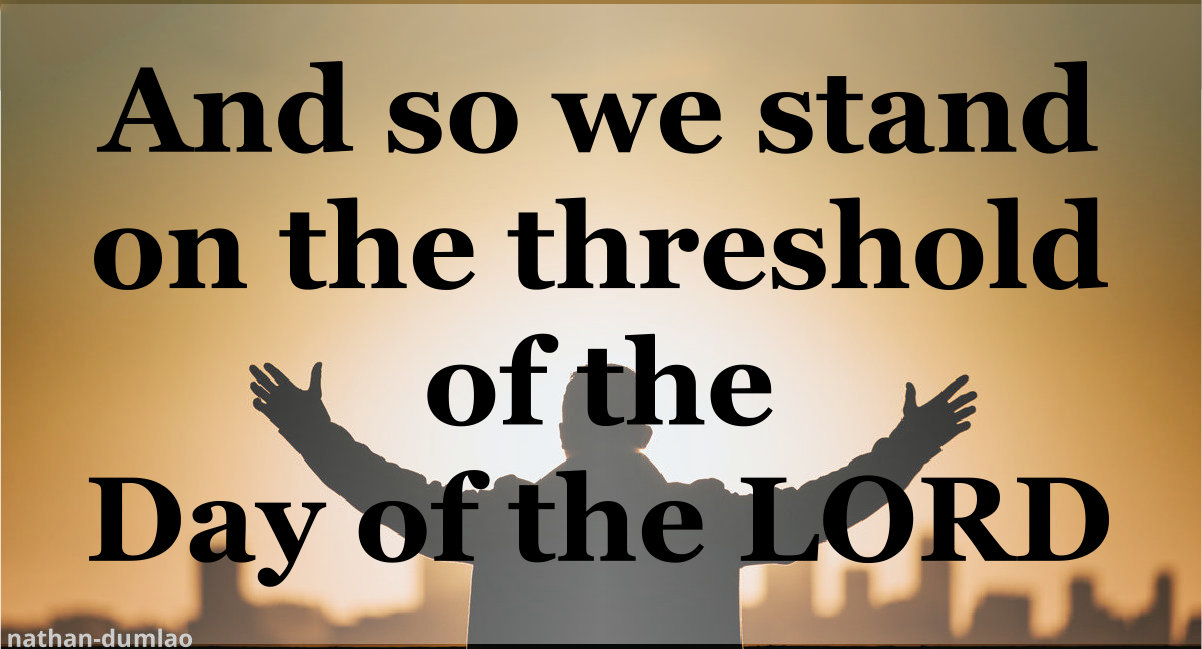 We Stand on the Threshold of the Day of the Lord.