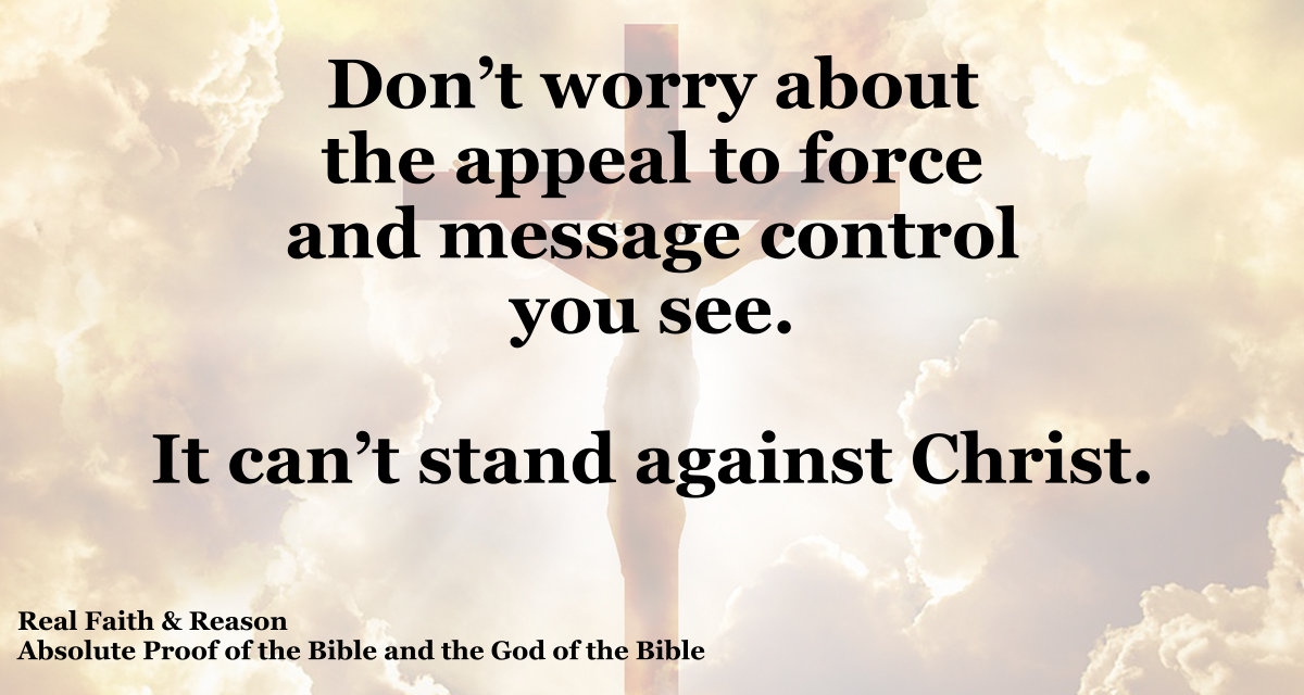 Appeal to force and message control fallacies can’t stand against Christ.